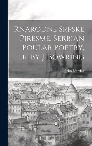 Cover image for Rnarodne Srpske Pjresme. Serbian Poular Poetry, Tr. by J. Bowring