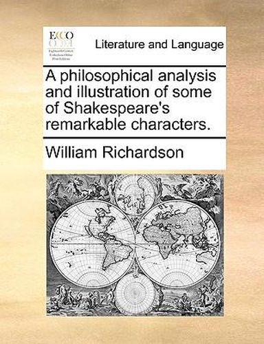 A Philosophical Analysis and Illustration of Some of Shakespeare's Remarkable Characters.