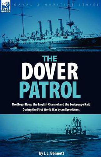 The Dover Patrol: the Royal Navy, the English Channel and the Zeebrugge Raid During the First World War by an Eyewitness