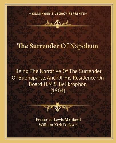 The Surrender of Napoleon: Being the Narrative of the Surrender of Buonaparte, and of His Residence on Board H.M.S. Bellkrophon (1904)