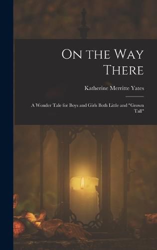 Cover image for On the way There; a Wonder Tale for Boys and Girls Both Little and "grown Tall"