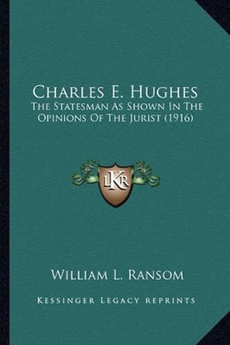 Charles E. Hughes Charles E. Hughes: The Statesman as Shown in the Opinions of the Jurist (1916) the Statesman as Shown in the Opinions of the Jurist (1916)