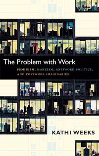 Cover image for The Problem with Work: Feminism, Marxism, Antiwork Politics, and Postwork Imaginaries