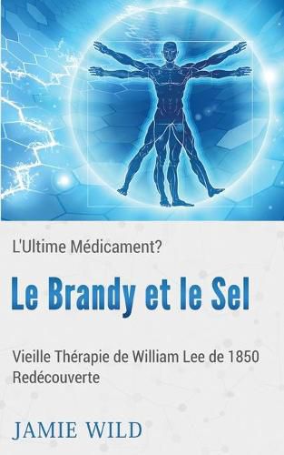 Le Brandy et le Sel - L'Ultime Medicament?: Vieille Therapie de William Lee de 1850 Redecouverte