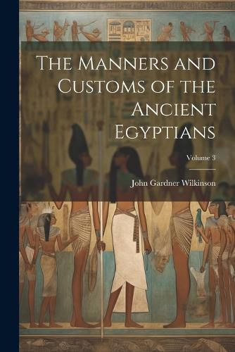 Cover image for The Manners and Customs of the Ancient Egyptians; Volume 3