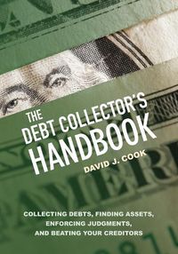 Cover image for The Debt Collector's Handbook: Collecting Debts, Finding Assets, Enforcing Judgments, and Beating Your Creditors