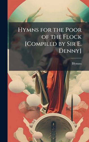 Cover image for Hymns for the Poor of the Flock [Compiled by Sir E. Denny]