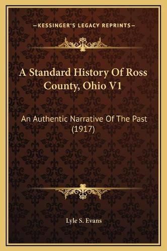 Cover image for A Standard History of Ross County, Ohio V1: An Authentic Narrative of the Past (1917)