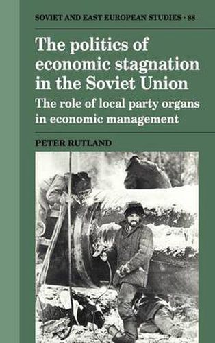 The Politics of Economic Stagnation in the Soviet Union: The Role of Local Party Organs in Economic Management