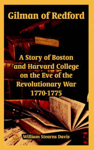 Cover image for Gilman of Redford: A Story of Boston and Harvard College on the Eve of the Revolutionary War 1770-1775