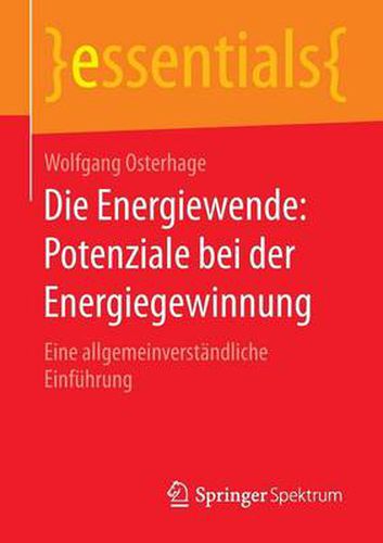 Die Energiewende: Potenziale Bei Der Energiegewinnung: Eine Allgemeinverstandliche Einfuhrung