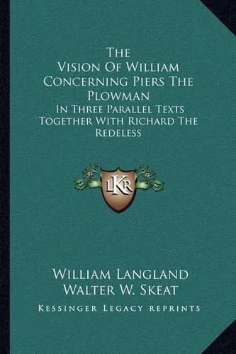 The Vision of William Concerning Piers the Plowman: In Three Parallel Texts Together with Richard the Redeless