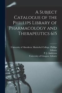 Cover image for A Subject Catalogue of the Phillips Library of Pharmacology and Therapeutics 615