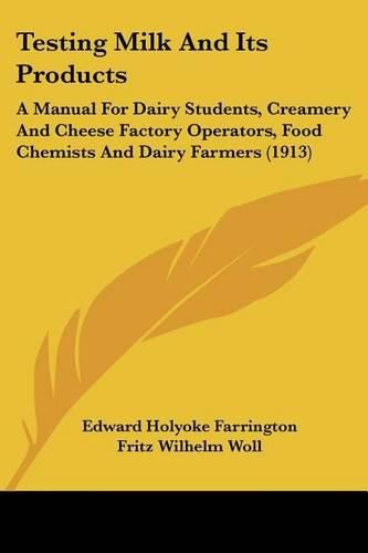 Testing Milk and Its Products: A Manual for Dairy Students, Creamery and Cheese Factory Operators, Food Chemists and Dairy Farmers (1913)