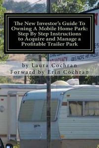 Cover image for The New Investor's Guide To Owning A Mobile Home Park: Why Mobile Home Park Ownership Is the Best Investment in This Economy and Step by Step Instructions How to Acquire and Manage a Profitable Park