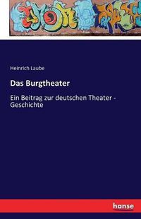 Cover image for Das Burgtheater: Ein Beitrag zur deutschen Theater - Geschichte