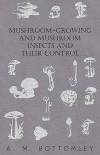 Cover image for Mushroom-Growing And Mushroom Insects And Their Control