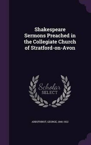 Shakespeare Sermons Preached in the Collegiate Church of Stratford-On-Avon