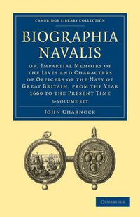 Cover image for Biographia Navalis 6 Volume Paperback Set: Or, Impartial Memoirs of the Lives and Characters of Officers of the Navy of Great Britain, from the Year 1660 to the Present Time