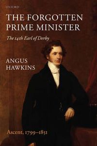 Cover image for The Forgotten Prime Minister: The 14th Earl of Derby: Volume I: Ascent, 1799-1851