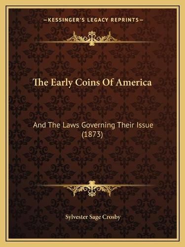 Cover image for The Early Coins of America: And the Laws Governing Their Issue (1873)