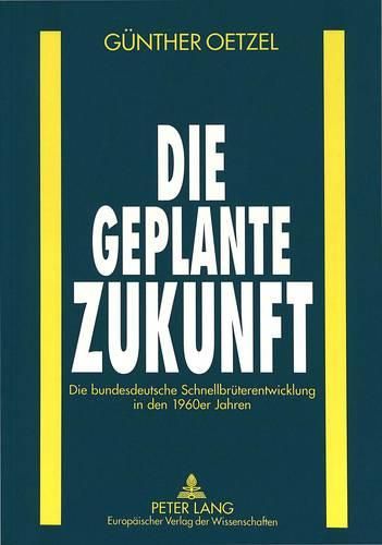 Cover image for Die Geplante Zukunft: Die Bundesdeutsche Schnellbrueterentwicklung in Den 1960er Jahren