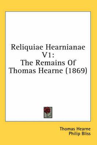 Cover image for Reliquiae Hearnianae V1: The Remains of Thomas Hearne (1869)