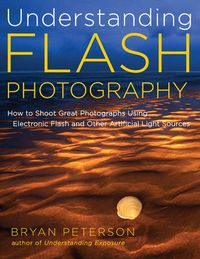 Cover image for Understanding Flash Photography: How to Shoot Great Photographs Using Electronic Flash and Other Artificial Light Sources
