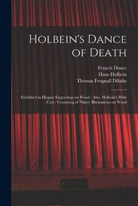 Cover image for Holbein's Dance of Death: Exhibited in Elegant Engravings on Wood; Also, Holbein's Bible Cuts: Consisting of Ninety Illustrations on Wood