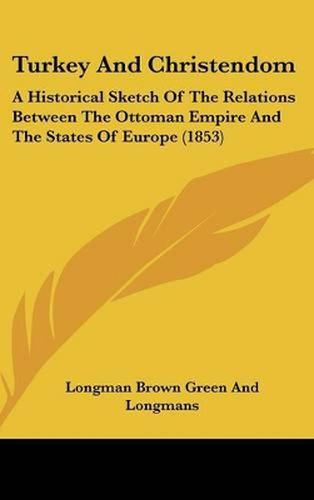 Turkey and Christendom: A Historical Sketch of the Relations Between the Ottoman Empire and the States of Europe (1853)