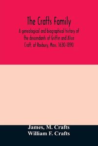 Cover image for The Crafts family. A genealogical and biographical history of the descendants of Griffin and Alice Craft, of Roxbury, Mass. 1630-1890