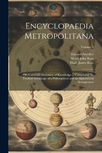 Cover image for Encyclopaedia Metropolitana; or, Universal Dictionary of Knowledge ... Comprising the Twofold Advantage of a Philosophical and an Alphabetical Arrangement; Volume 8