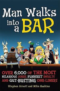 Cover image for Man Walks Into a Bar: Over 6,000 of the Most Hilarious Jokes, Funniest Insults and Gut-Busting One-Liners