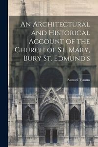 Cover image for An Architectural and Historical Account of the Church of St. Mary, Bury St. Edmund's