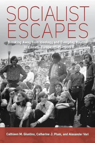 Cover image for Socialist Escapes: Breaking Away from Ideology and Everyday Routine in Eastern Europe, 1945-1989