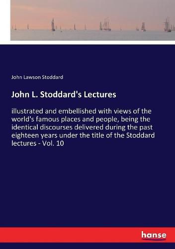 John L. Stoddard's Lectures: illustrated and embellished with views of the world's famous places and people, being the identical discourses delivered during the past eighteen years under the title of the Stoddard lectures - Vol. 10