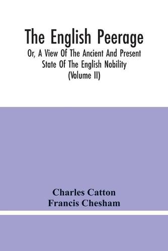 Cover image for The English Peerage; Or, A View Of The Ancient And Present State Of The English Nobility; To Which Is Subjoined, A Chronological Account Of Such Titles As Have Become Extinct From The Norman Conquest To The Beginning Of The Year MDCCXC (Volume Ii)