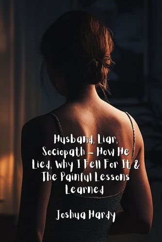 Cover image for Husband, Liar, Sociopath - How He Lied, Why I Fell For It & The Painful Lessons Learned