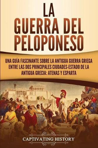 Cover image for La guerra del Peloponeso: Una guia fascinante sobre la antigua guerra griega entre las dos principales ciudades-estado de la antigua Grecia: Atenas y Esparta