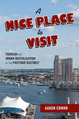 Cover image for A Nice Place to Visit: Tourism and Urban Revitalization in the Postwar Rustbelt