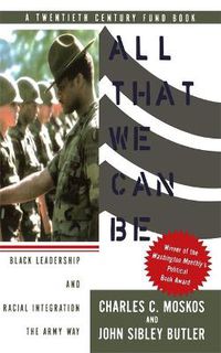 Cover image for All That We Can Be: Black Leadership And Racial Integration The Army Way