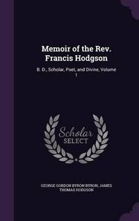 Cover image for Memoir of the REV. Francis Hodgson: B. D., Scholar, Poet, and Divine, Volume 1