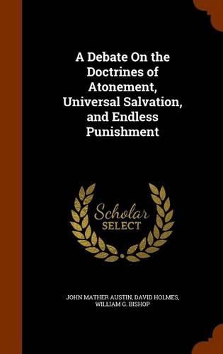 A Debate on the Doctrines of Atonement, Universal Salvation, and Endless Punishment