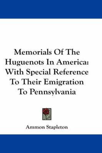 Cover image for Memorials of the Huguenots in America: With Special Reference to Their Emigration to Pennsylvania