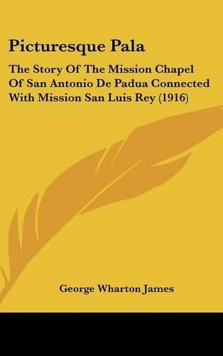 Picturesque Pala: The Story of the Mission Chapel of San Antonio de Padua Connected with Mission San Luis Rey (1916)