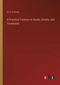 Cover image for A Practical Treatise on Roads, Streets, and Pavements