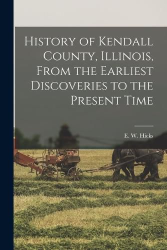 Cover image for History of Kendall County, Illinois, From the Earliest Discoveries to the Present Time