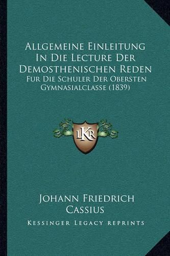 Cover image for Allgemeine Einleitung in Die Lecture Der Demosthenischen Reden: Fur Die Schuler Der Obersten Gymnasialclasse (1839)