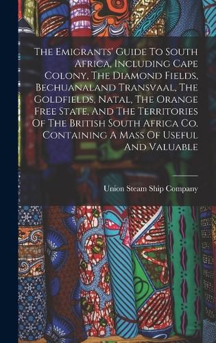 Cover image for The Emigrants' Guide To South Africa, Including Cape Colony, The Diamond Fields, Bechuanaland Transvaal, The Goldfields, Natal, The Orange Free State, And The Territories Of The British South Africa Co. Containing A Mass Of Useful And Valuable