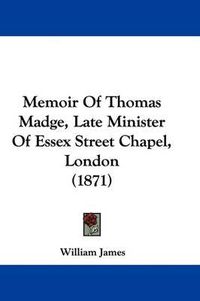 Cover image for Memoir Of Thomas Madge, Late Minister Of Essex Street Chapel, London (1871)